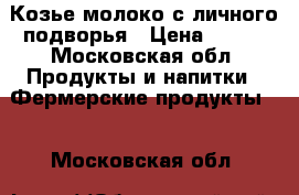 Козье молоко с личного подворья › Цена ­ 150 - Московская обл. Продукты и напитки » Фермерские продукты   . Московская обл.